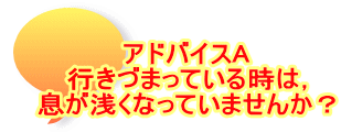 アドバイスA 行きづまっている時は， 息が浅くなっていませんか？