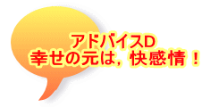 アドバイスD 幸せの元は，快感情！